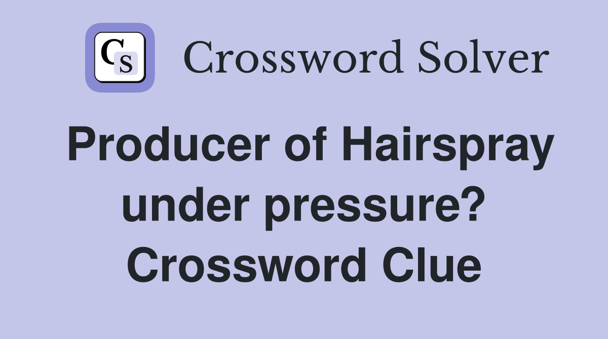 Producer of Hairspray under pressure? Crossword Clue