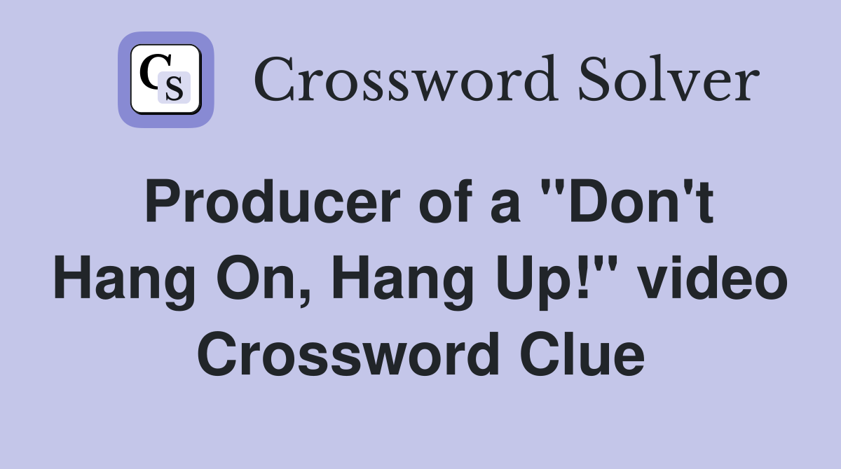 Producer of a ''Don't Hang On, Hang Up!'' video Crossword Clue