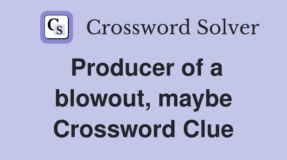 Producer of a blowout, maybe Crossword Clue