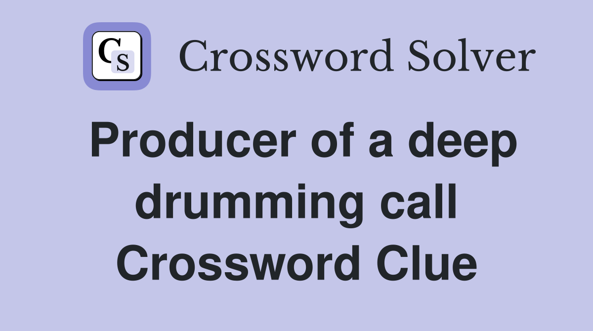 Producer of a deep drumming call Crossword Clue