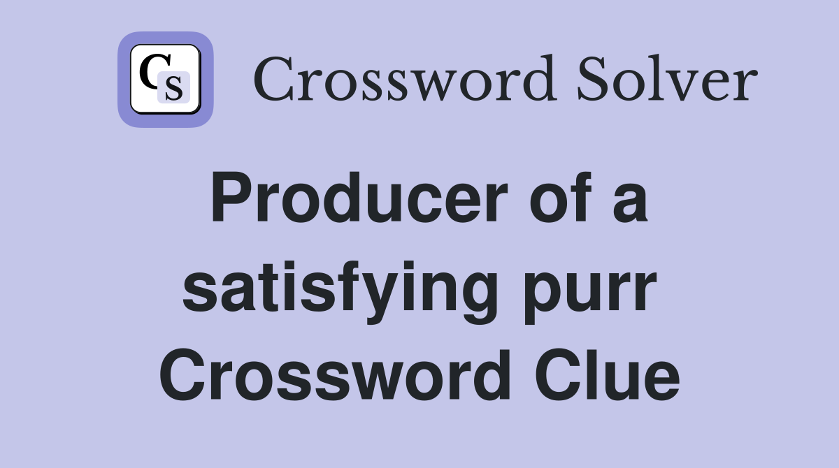 Producer of a satisfying purr Crossword Clue