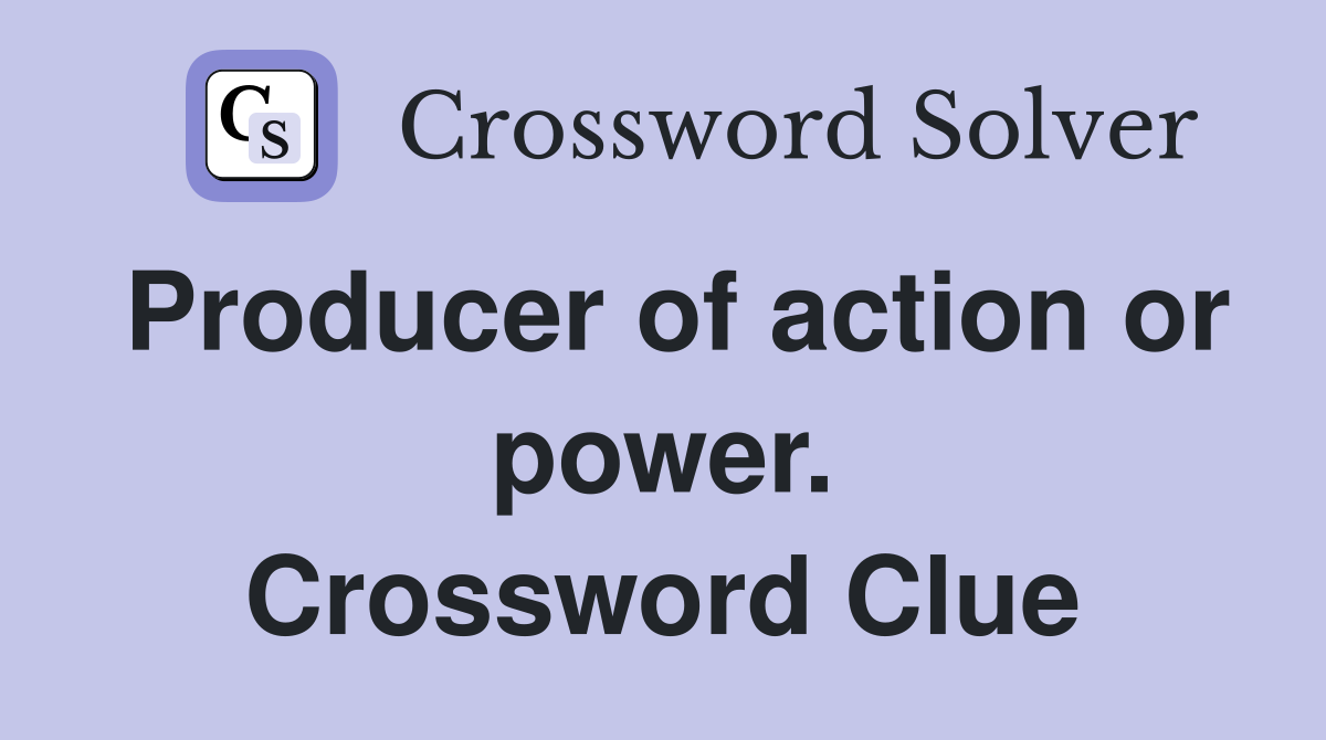 Producer of action or power. Crossword Clue