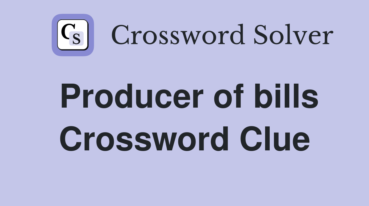 Producer of bills Crossword Clue