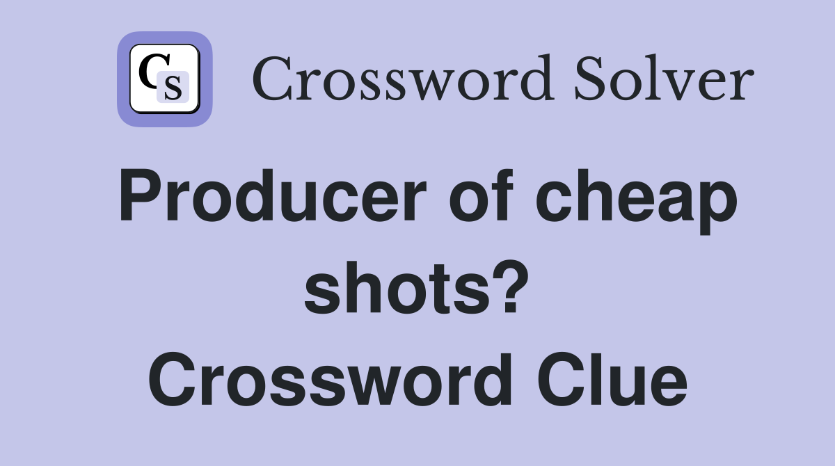 Producer of cheap shots? Crossword Clue