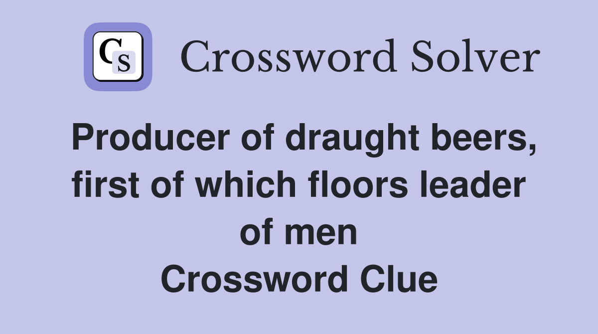 Producer of draught beers, first of which floors leader of men Crossword Clue