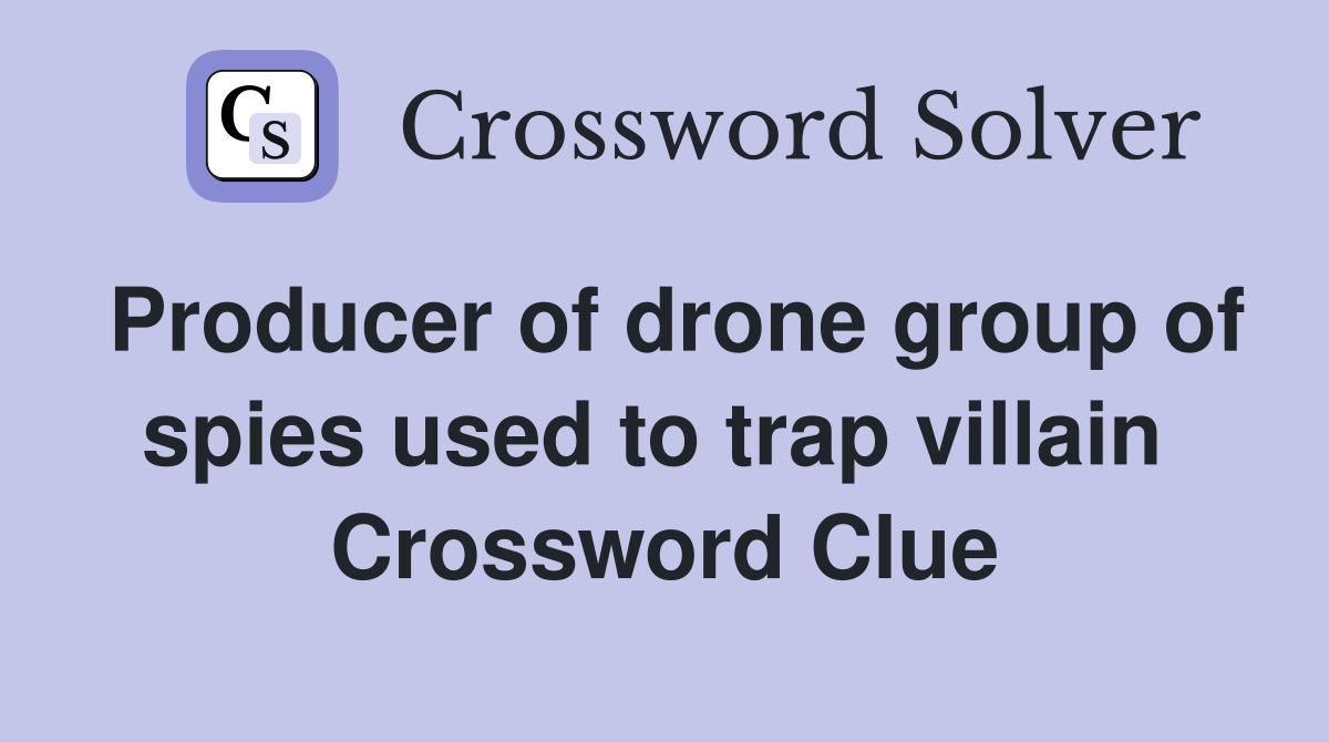 Producer of drone group of spies used to trap villain  Crossword Clue