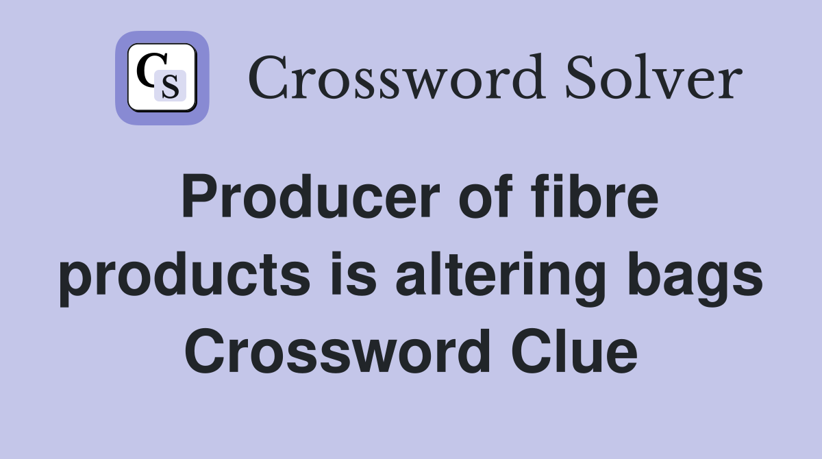 Producer of fibre products is altering bags Crossword Clue