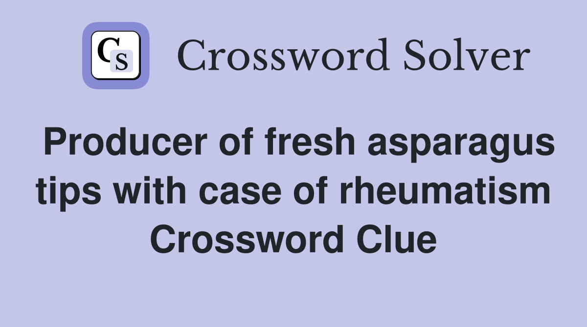 Producer of fresh asparagus tips with case of rheumatism Crossword Clue