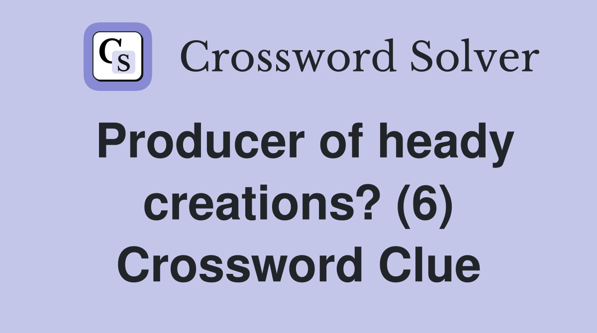 Producer of heady creations? (6) Crossword Clue