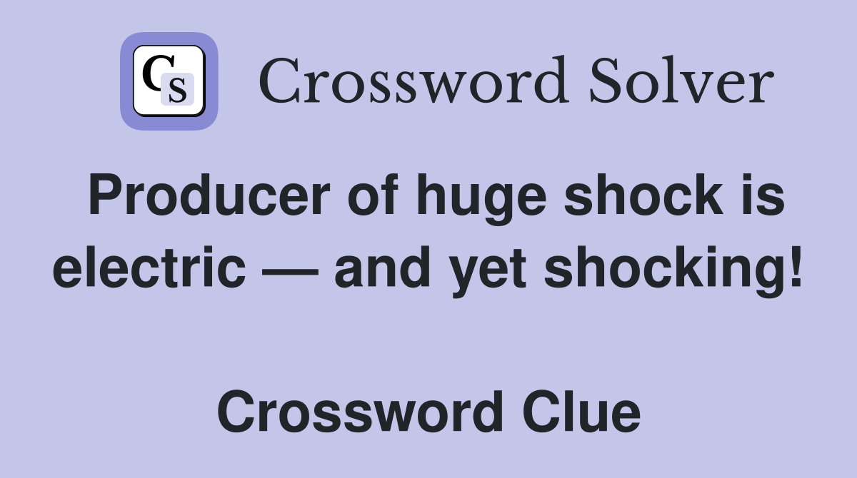 Producer of huge shock is electric — and yet shocking!  Crossword Clue