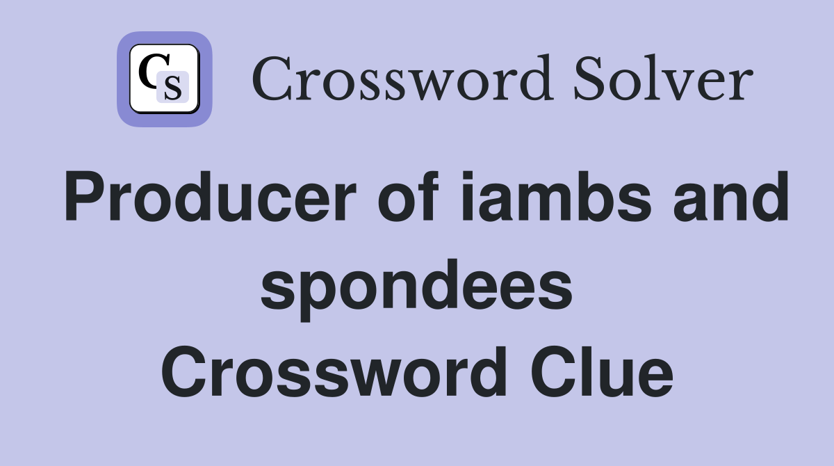 Producer of iambs and spondees Crossword Clue