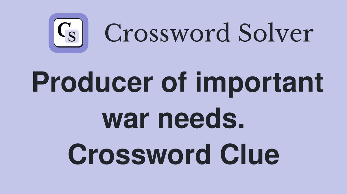 Producer of important war needs. Crossword Clue