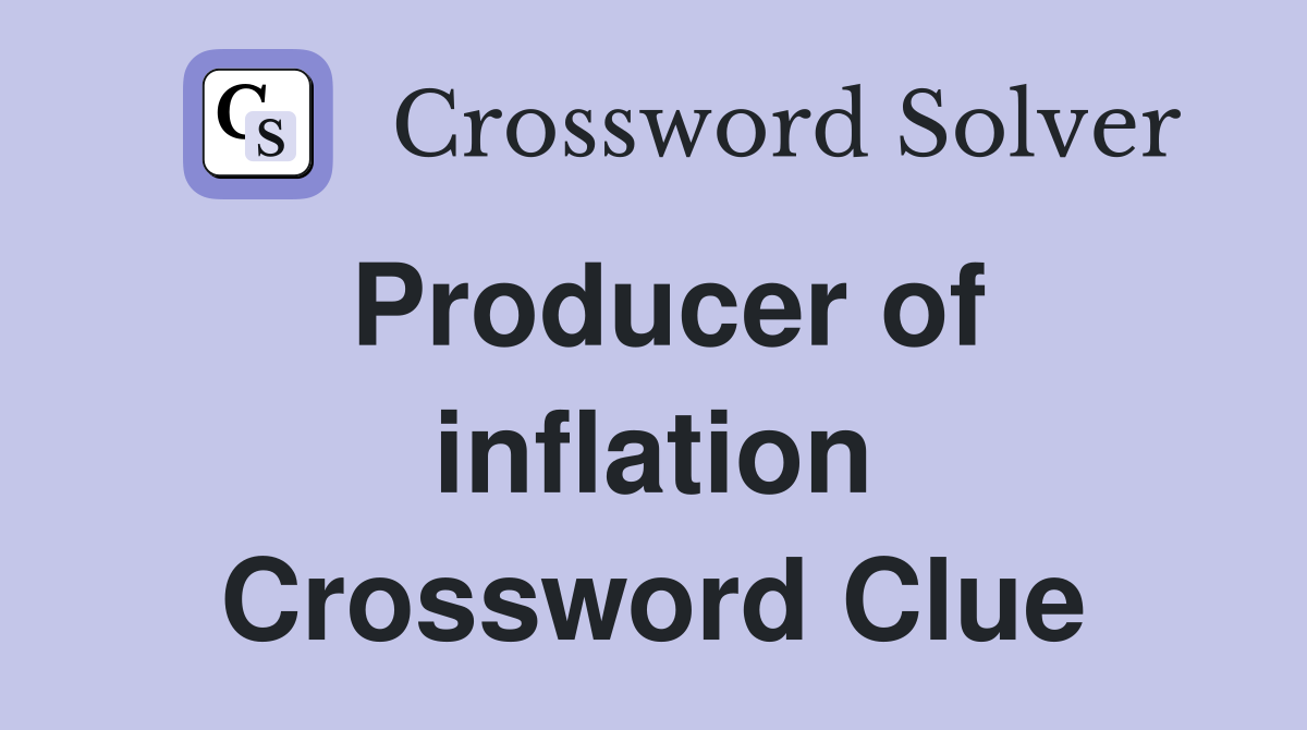 Producer of inflation Crossword Clue