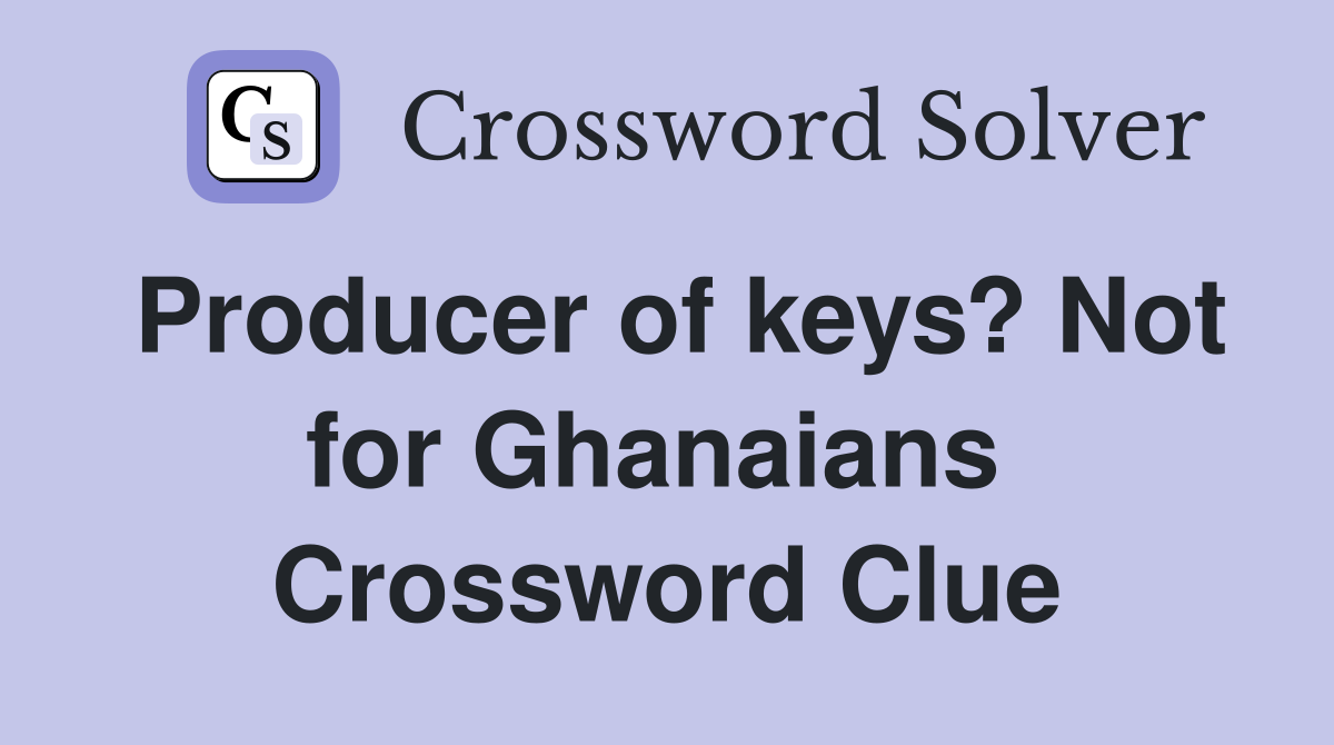 Producer of keys? Not for Ghanaians  Crossword Clue