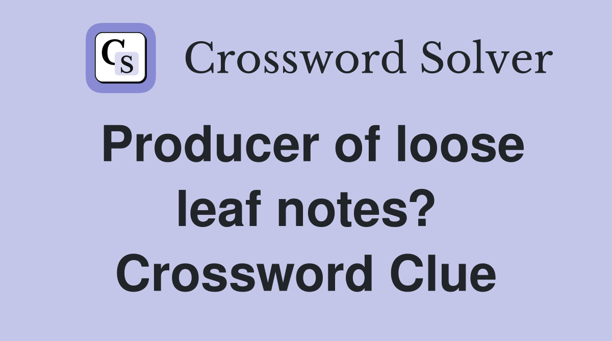 Producer of loose leaf notes? Crossword Clue