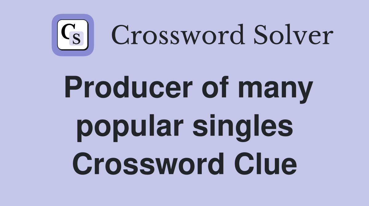 Producer of many popular singles Crossword Clue