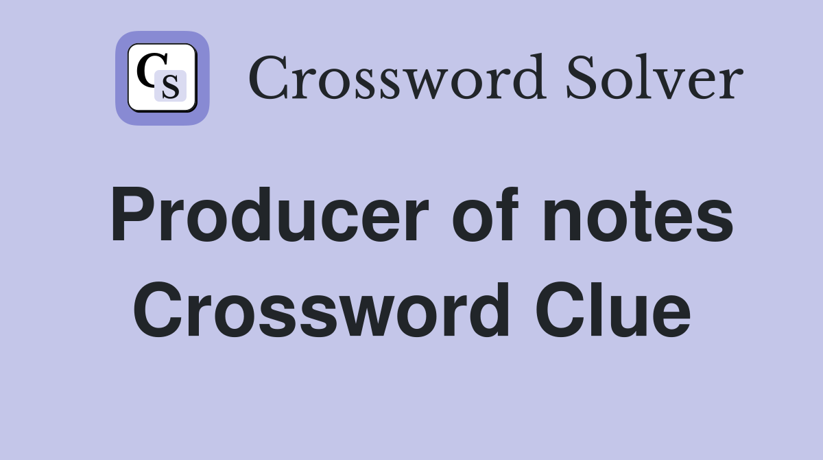 Producer of notes Crossword Clue