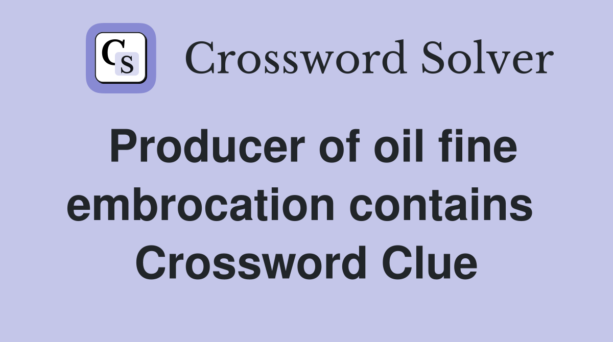 Producer of oil fine embrocation contains  Crossword Clue