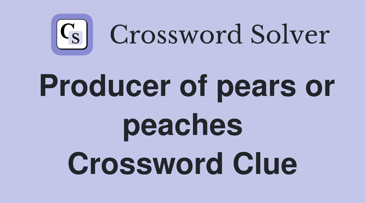 Producer of pears or peaches Crossword Clue