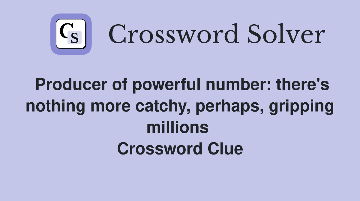 Producer of powerful number: there's nothing more catchy, perhaps, gripping millions  Crossword Clue