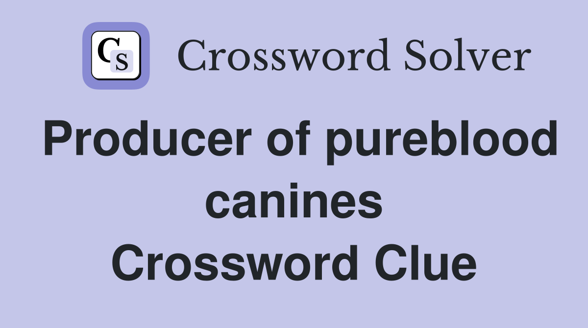 Producer of pureblood canines Crossword Clue