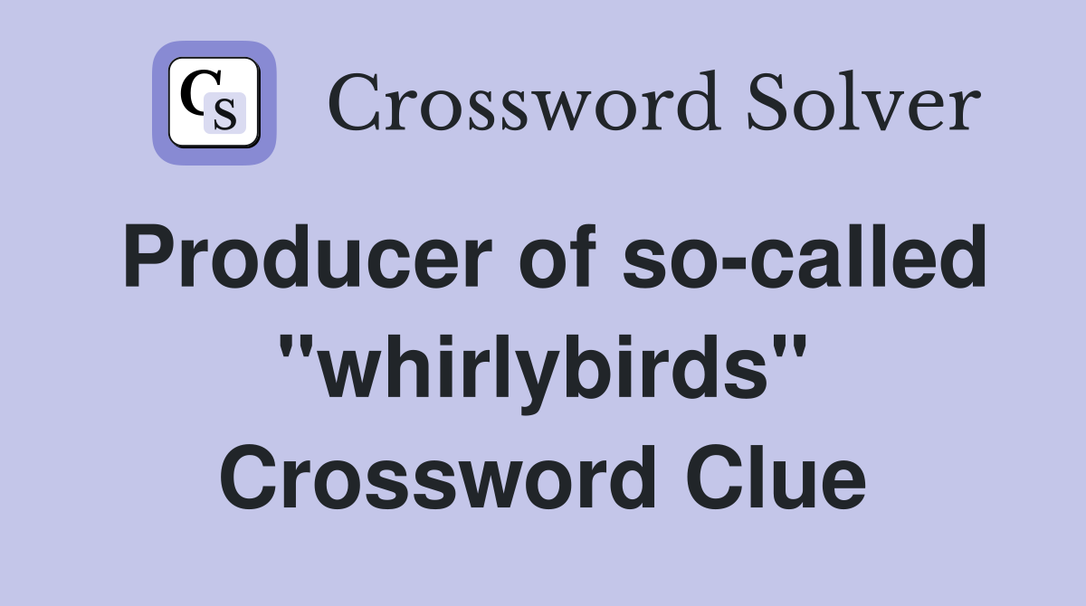 Producer of so-called "whirlybirds" Crossword Clue