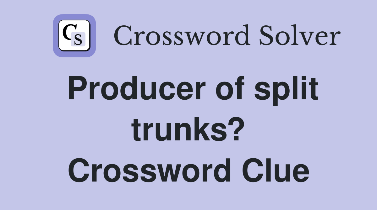 Producer of split trunks? Crossword Clue
