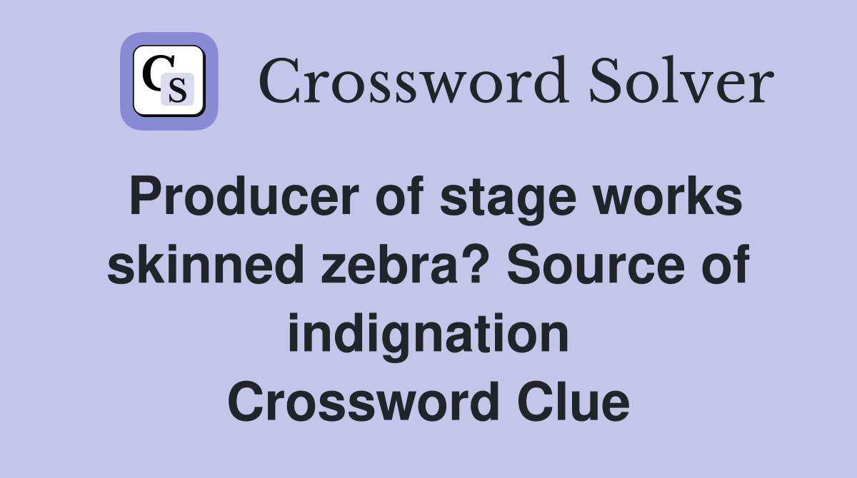 Producer of stage works skinned zebra? Source of indignation Crossword Clue