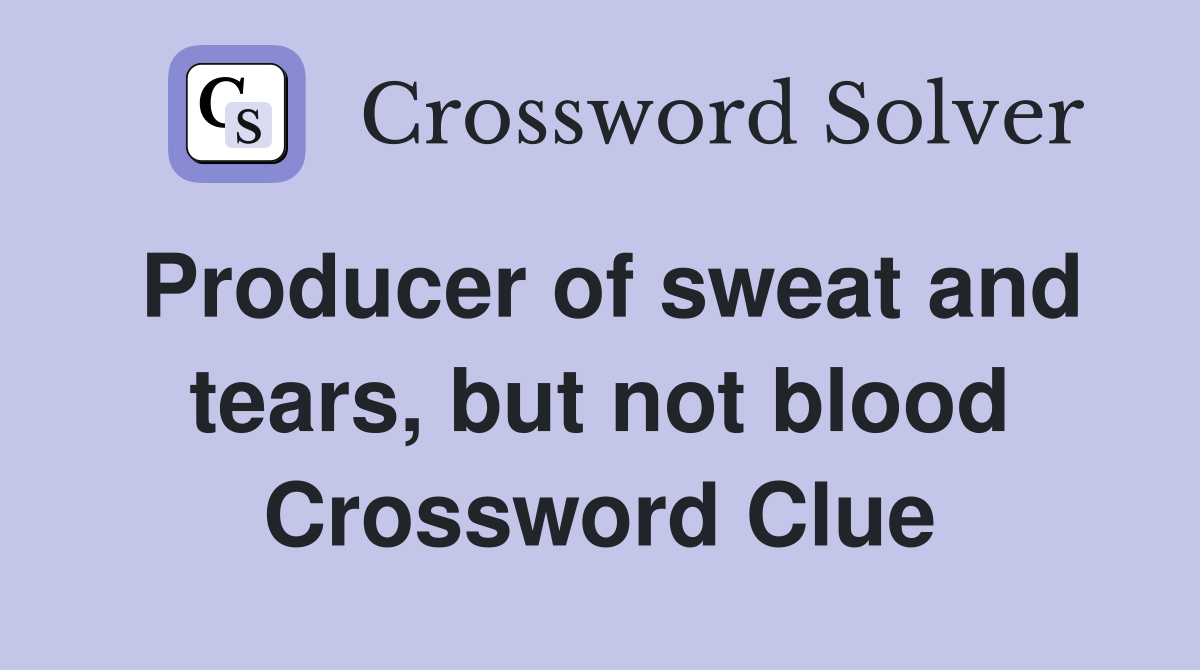 Producer of sweat and tears, but not blood Crossword Clue