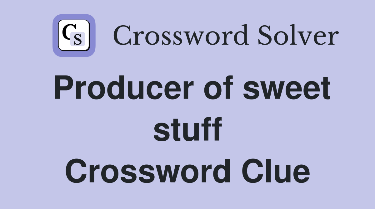 Producer of sweet stuff Crossword Clue