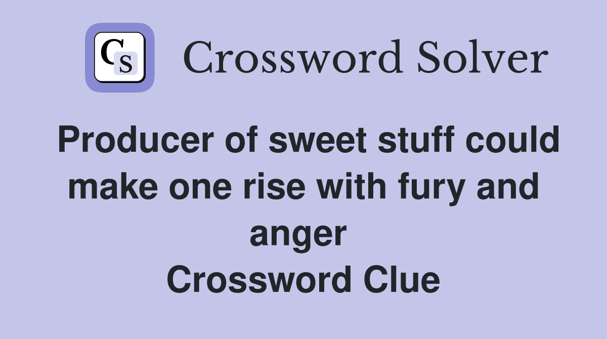 Producer of sweet stuff could make one rise with fury and anger  Crossword Clue