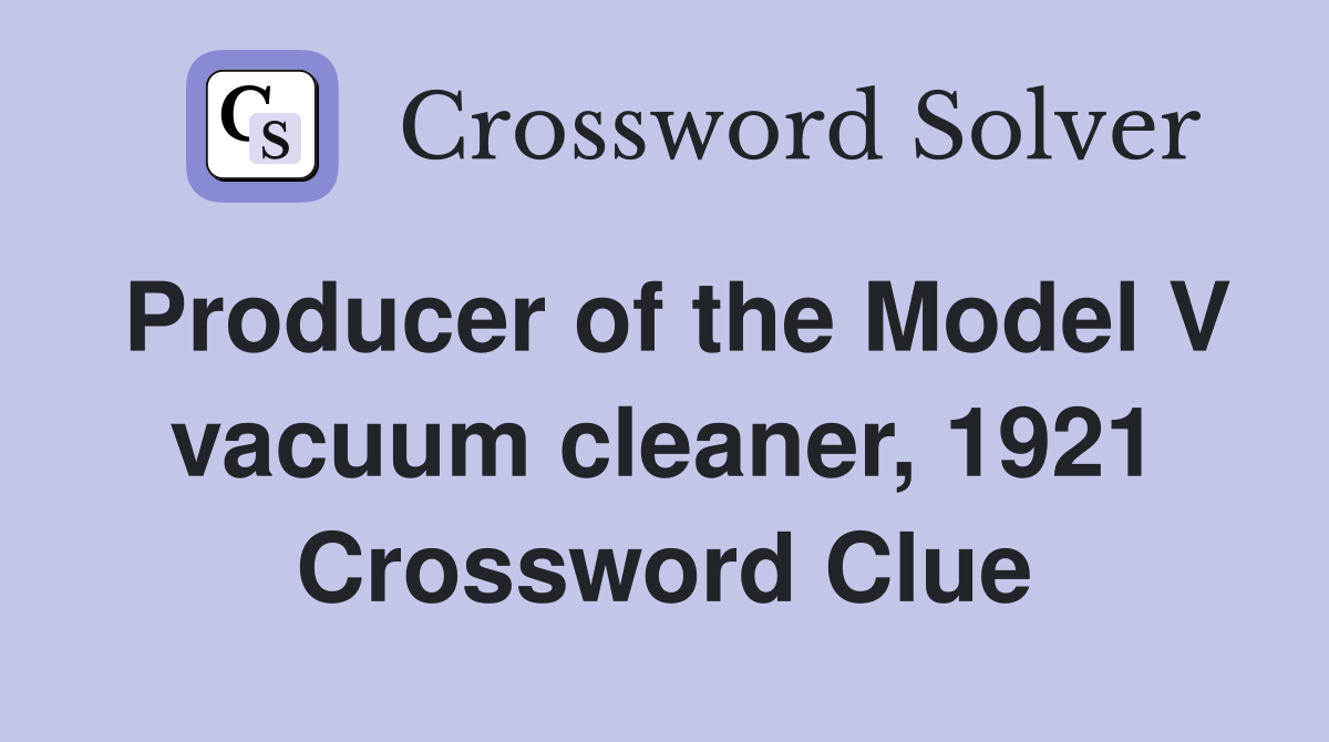 Producer of the Model V vacuum cleaner, 1921 Crossword Clue
