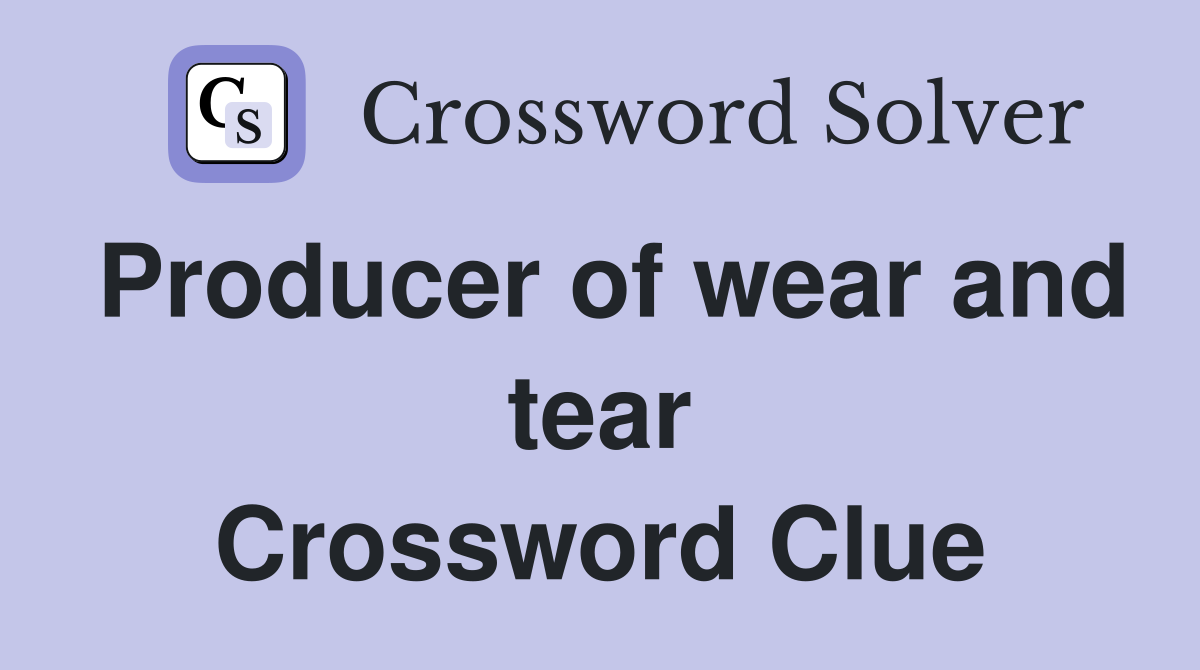 Producer of wear and tear Crossword Clue