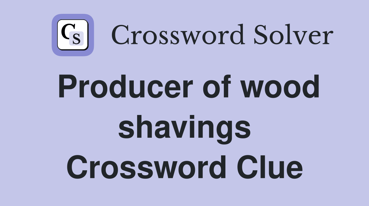 Producer of wood shavings Crossword Clue