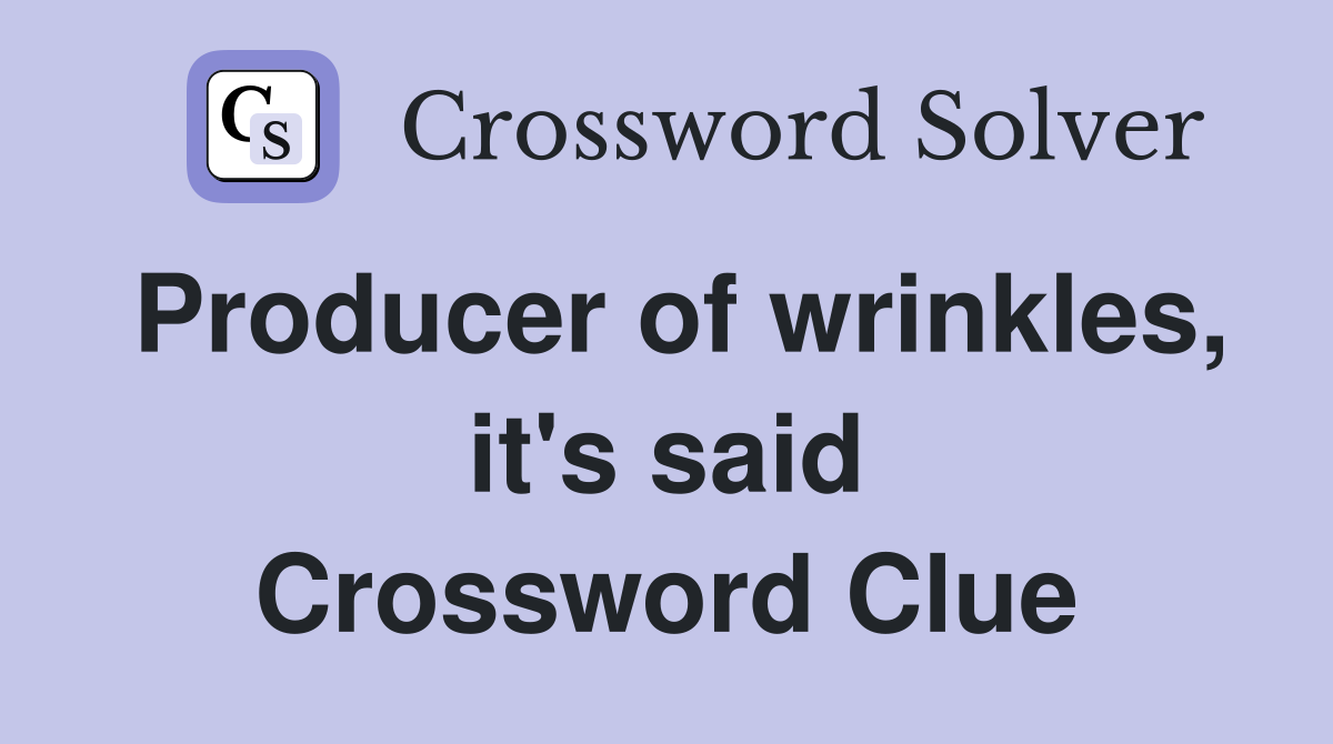 Producer of wrinkles, it's said Crossword Clue