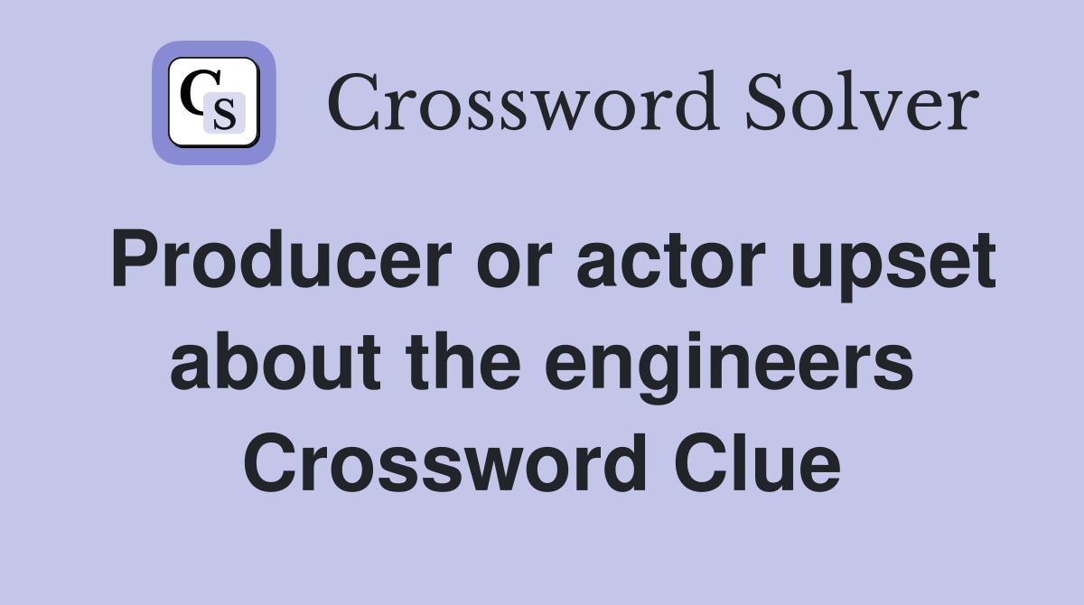Producer or actor upset about the engineers Crossword Clue