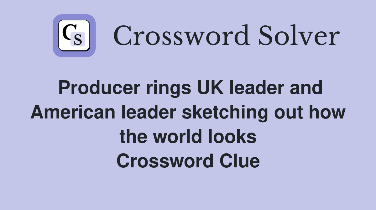 Producer rings UK leader and American leader sketching out how the world looks Crossword Clue
