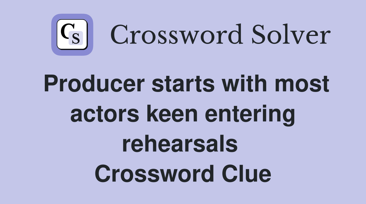 Producer starts with most actors keen entering rehearsals  Crossword Clue