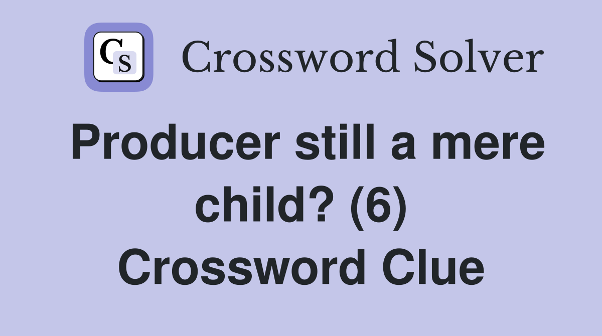 Producer still a mere child? (6) Crossword Clue