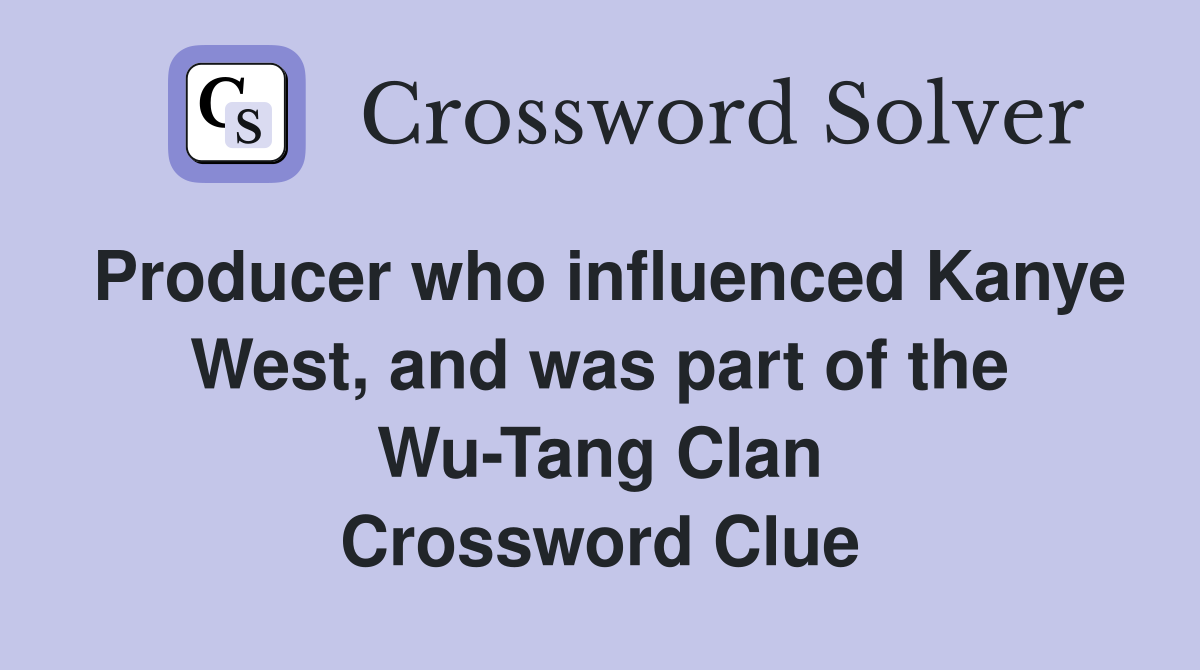 Producer who influenced Kanye West, and was part of the Wu-Tang Clan Crossword Clue