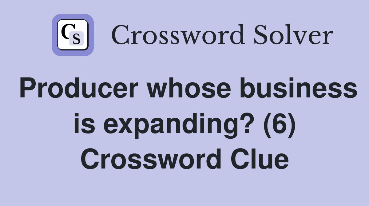 Producer whose business is expanding? (6) Crossword Clue