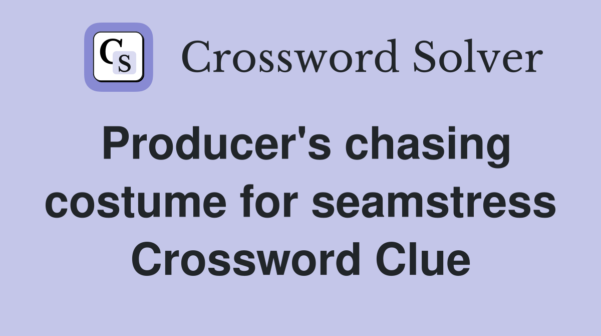 Producer's chasing costume for seamstress Crossword Clue