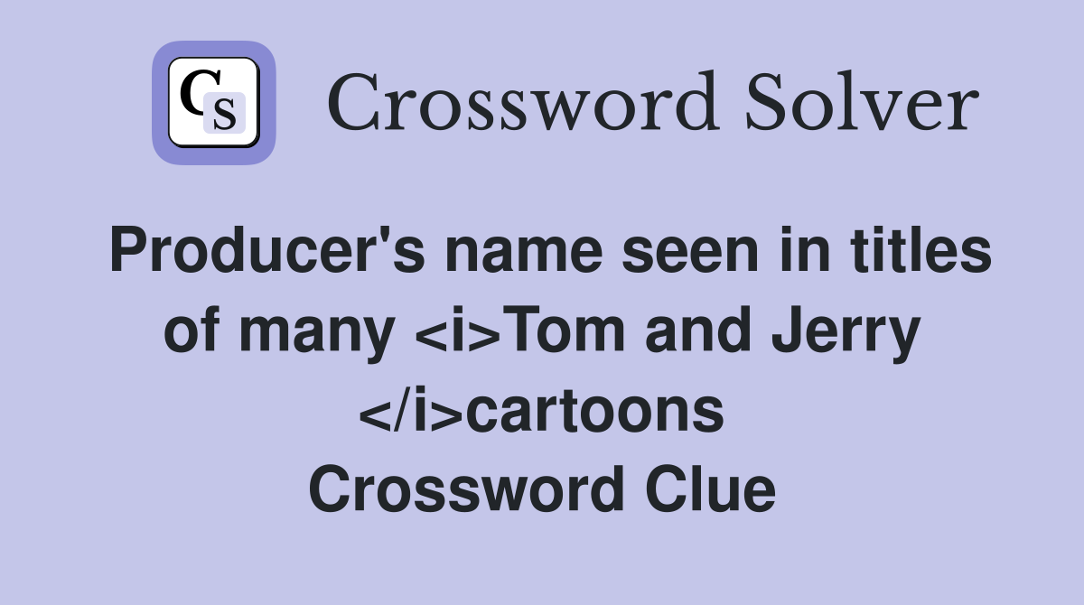 Producer's name seen in titles of many <i>Tom and Jerry </i>cartoons Crossword Clue