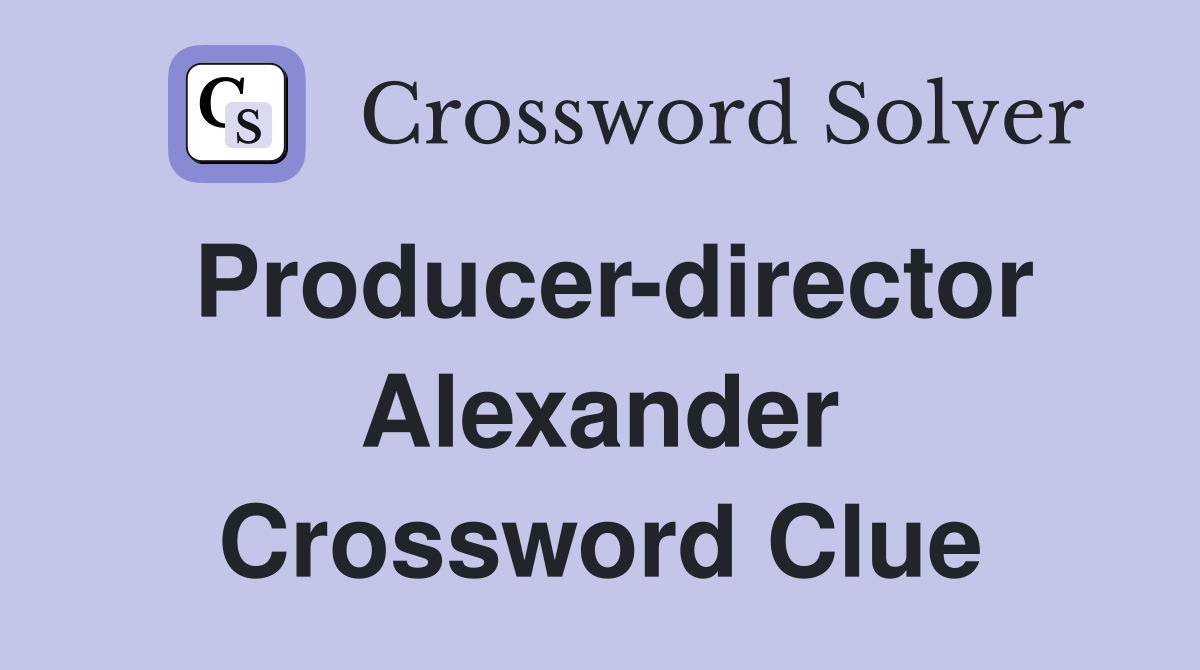 Producer-director Alexander Crossword Clue