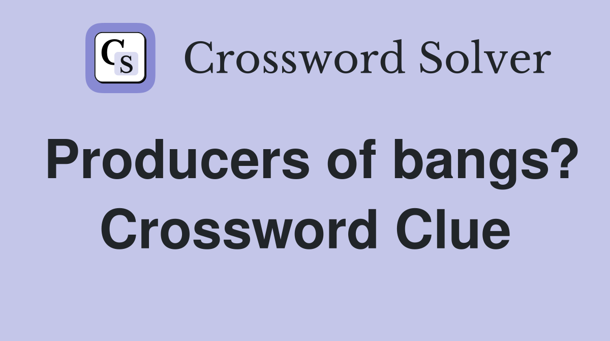 Producers of bangs? Crossword Clue
