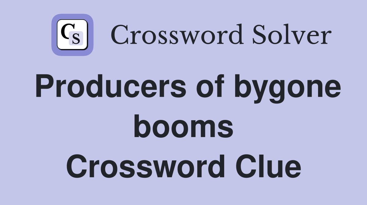 Producers of bygone booms Crossword Clue