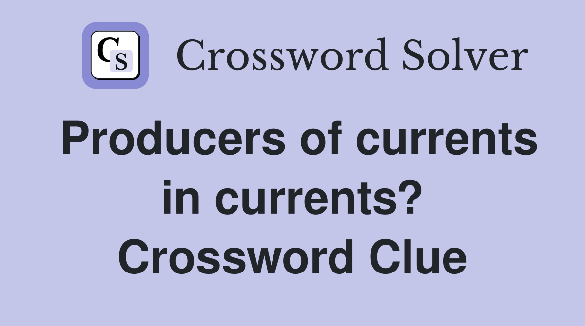 Producers of currents in currents? Crossword Clue