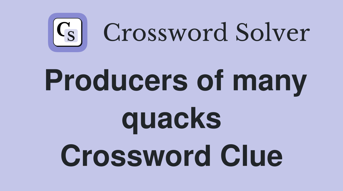 Producers of many quacks Crossword Clue