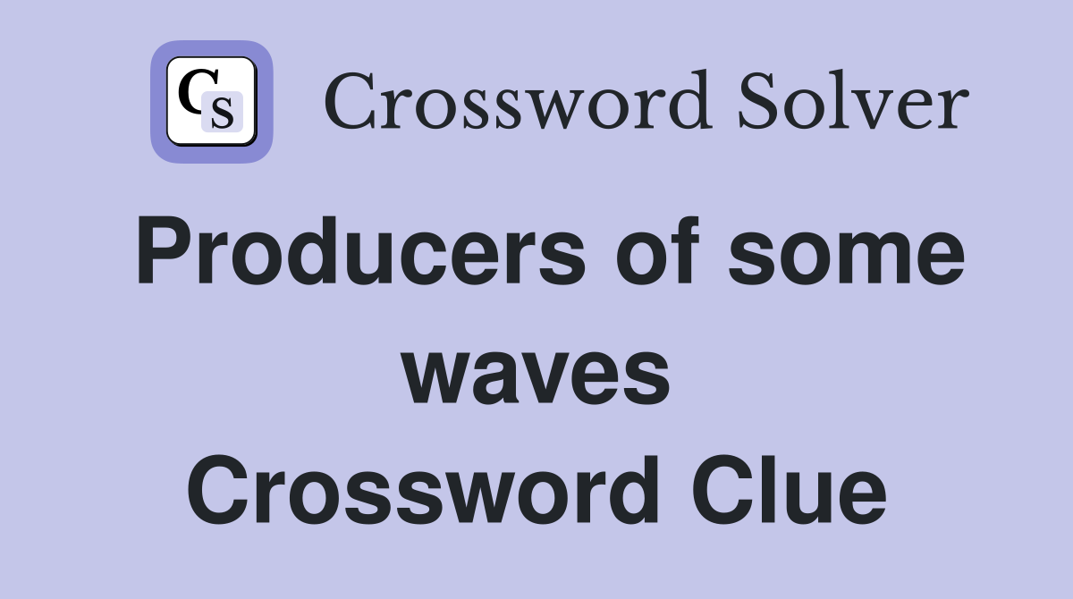 Producers of some waves Crossword Clue