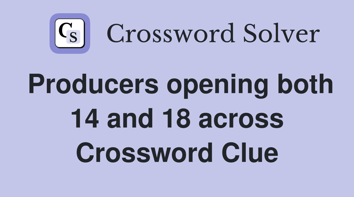 Producers opening both 14 and 18 across Crossword Clue